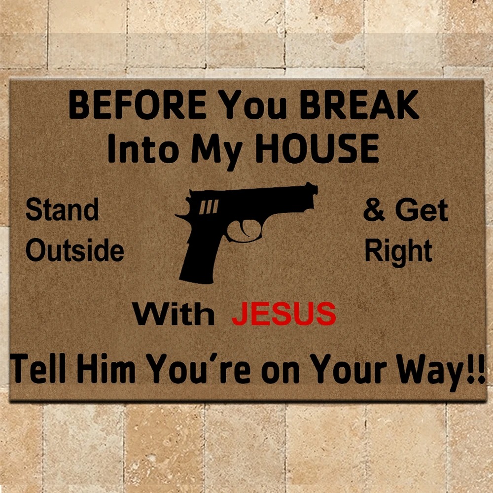 Gun Before you break into my house Stand outside and get right with Jesus Tell him You’re on your way Doormat