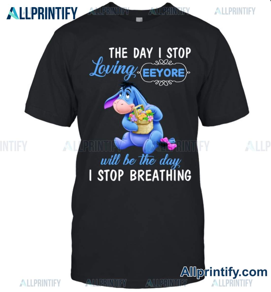 The Day I Stop Loving Eeyᴏre Will Be The Day I Stop Breathing Shirt, Hoodie